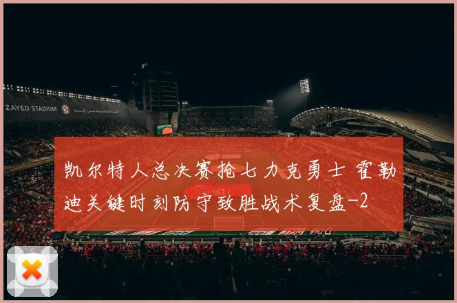 凯尔特人总决赛抢七力克勇士 霍勒迪关键时刻防守致胜战术复盘