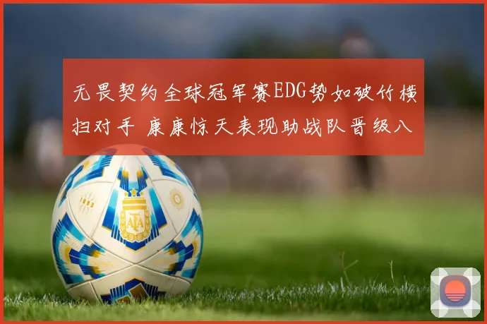 无畏契约全球冠军赛EDG势如破竹横扫对手 康康惊天表现助战队晋级八强
