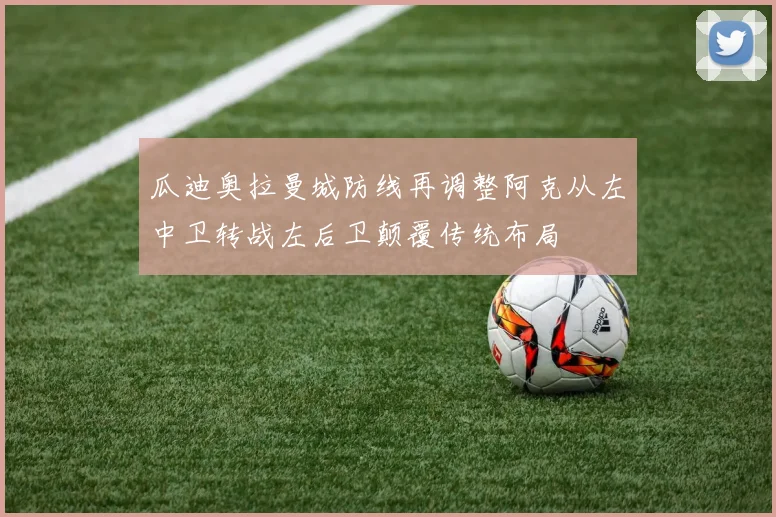 瓜迪奥拉曼城防线再调整阿克从左中卫转战左后卫颠覆传统布局