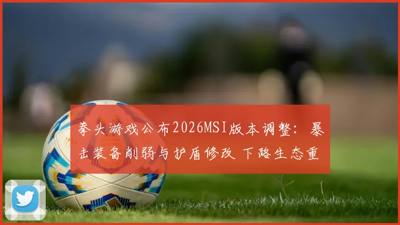 拳头游戏公布2026MSI版本调整:暴击装备削弱与护盾修改 下路生态重构
