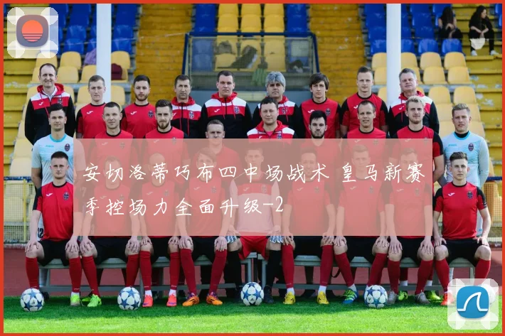 安切洛蒂巧布四中场战术 皇马新赛季控场力全面升级