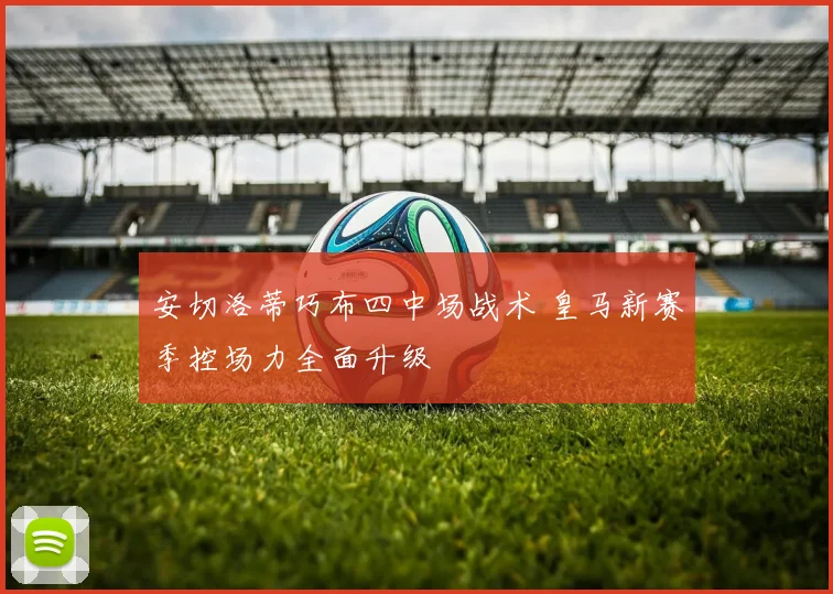 安切洛蒂巧布四中场战术 皇马新赛季控场力全面升级