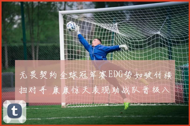 无畏契约全球冠军赛EDG势如破竹横扫对手 康康惊天表现助战队晋级八强
