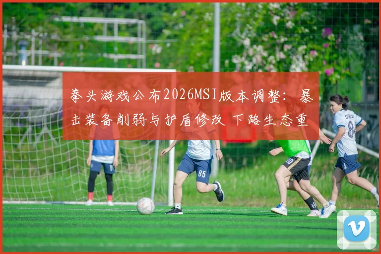 拳头游戏公布2026MSI版本调整：暴击装备削弱与护盾修改 下路生态重构
