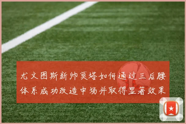 尤文图斯新帅莫塔如何通过三后腰体系成功改造中场并取得显著效果